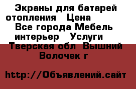 Экраны для батарей отопления › Цена ­ 2 500 - Все города Мебель, интерьер » Услуги   . Тверская обл.,Вышний Волочек г.